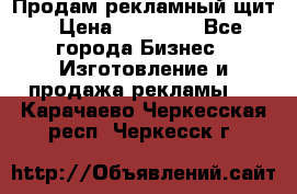 Продам рекламный щит › Цена ­ 21 000 - Все города Бизнес » Изготовление и продажа рекламы   . Карачаево-Черкесская респ.,Черкесск г.